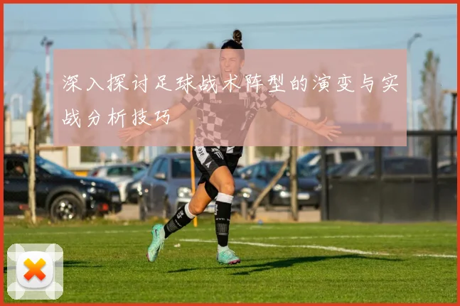 深入探讨足球战术阵型的演变与实战分析技巧