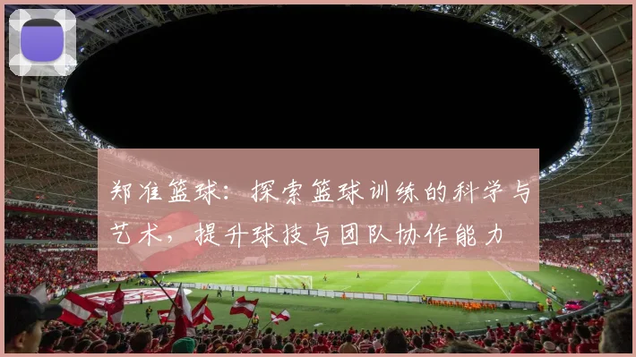 郑准篮球：探索篮球训练的科学与艺术，提升球技与团队协作能力