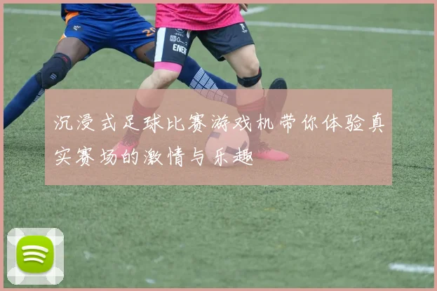 沉浸式足球比赛游戏机带你体验真实赛场的激情与乐趣