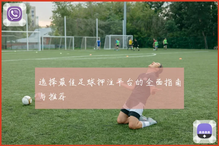 选择最佳足球押注平台的全面指南与推荐